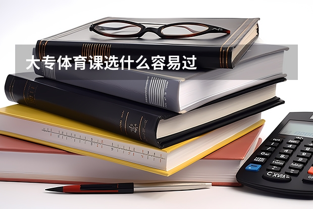 大专体育课选什么容易过