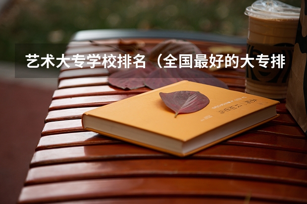 艺术大专学校排名（全国最好的大专排名）