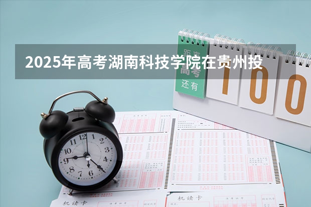 2025年高考湖南科技学院在贵州投档分数线是多少