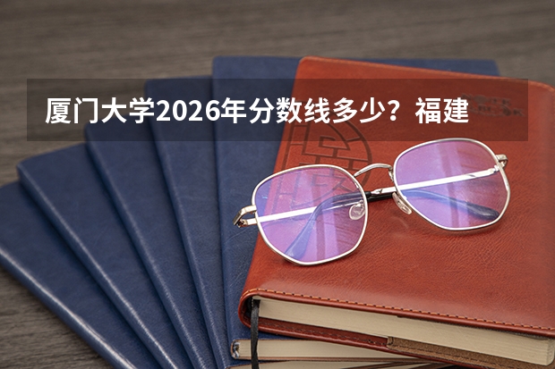 厦门大学2026年分数线多少？福建考生623分能上吗？