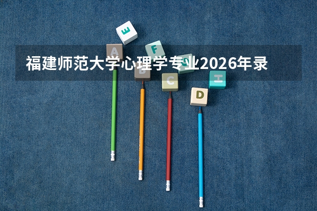 福建师范大学心理学专业2026年录取线与福州教育系统就业