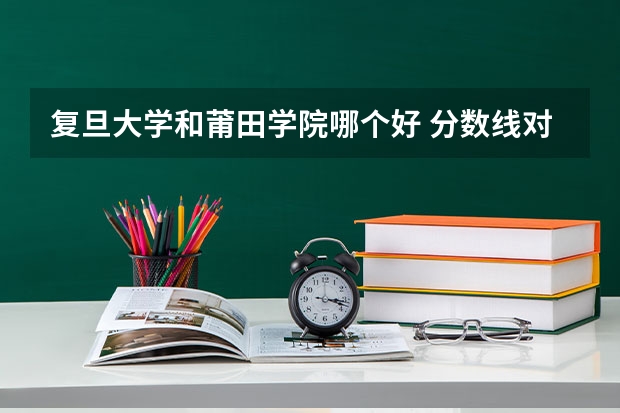 复旦大学和莆田学院哪个好 分数线对比