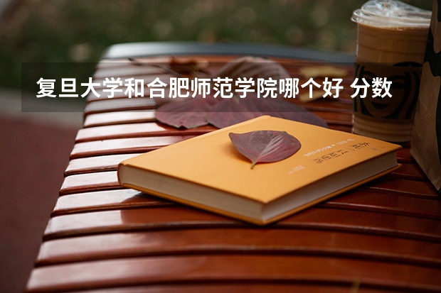 复旦大学和合肥师范学院哪个好 分数线对比