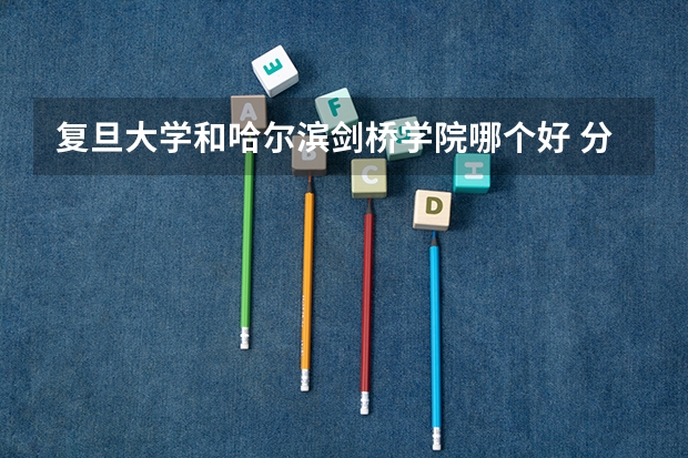 复旦大学和哈尔滨剑桥学院哪个好 分数线对比