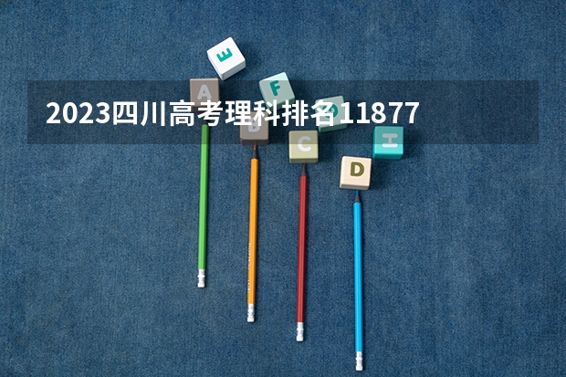 2023四川高考理科排名11877的考生报哪所大学 往年录取分数线