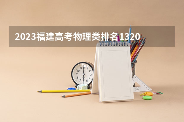 2023福建高考物理类排名132099的考生报哪所大学 往年录取分数线