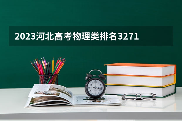 2023河北高考物理类排名3271的考生报哪所大学 往年录取分数线