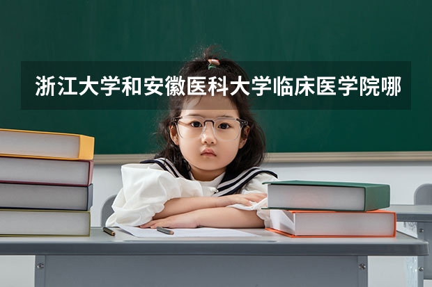 浙江大学和安徽医科大学临床医学院哪个好 分数线对比