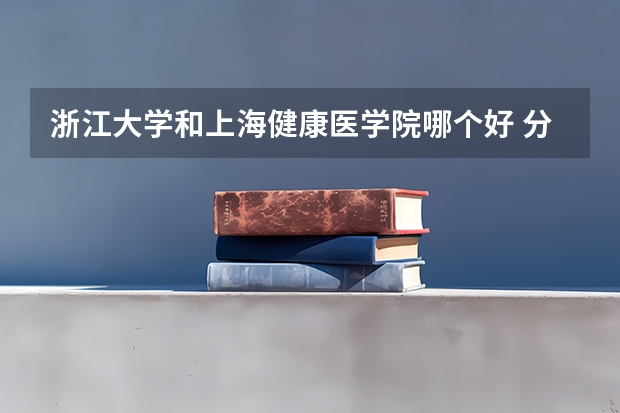 浙江大学和上海健康医学院哪个好 分数线对比
