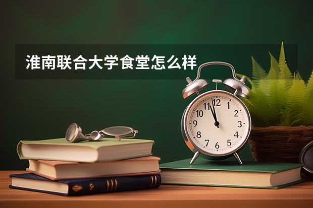 淮南联合大学食堂怎么样