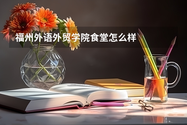 福州外语外贸学院食堂怎么样