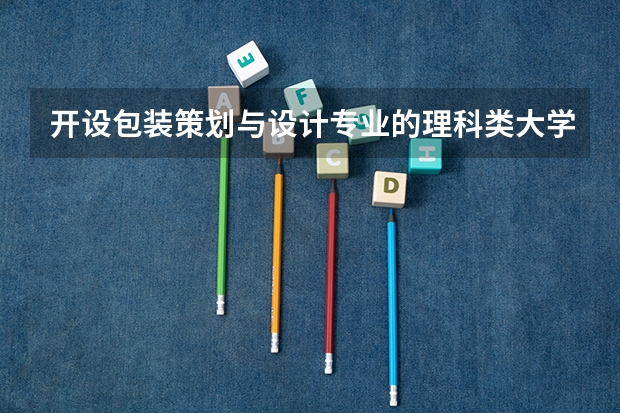 开设包装策划与设计专业的理科类大学详解