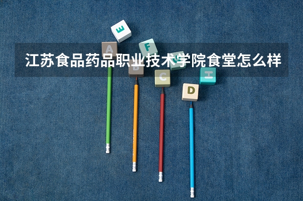 江苏食品药品职业技术学院食堂怎么样