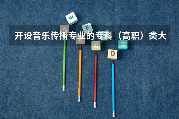 开设音乐传播专业的专科（高职）类大学详解