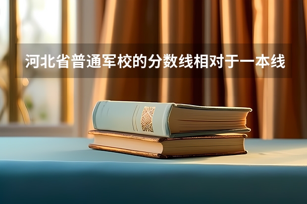 河北省普通军校的分数线相对于一本线高多少？