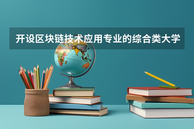 开设区块链技术应用专业的综合类大学详解