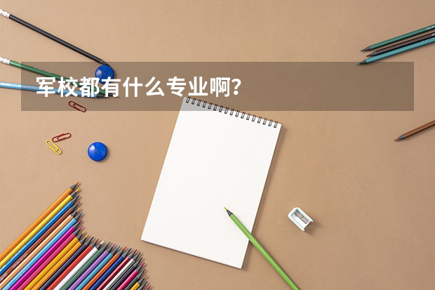军校都有什么专业啊？