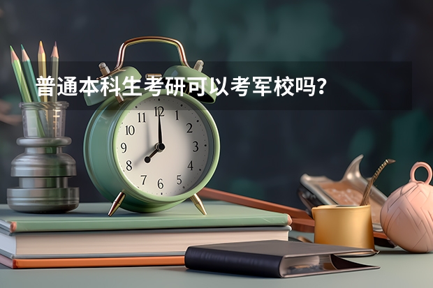 普通本科生考研可以考军校吗?