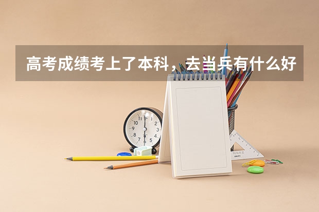 高考成绩考上了本科,去当兵有什么好处吗?