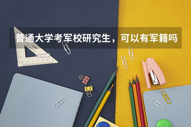 普通大学考军校研究生,可以有军籍吗?