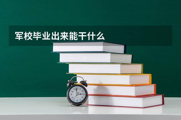 军校毕业出来能干什么