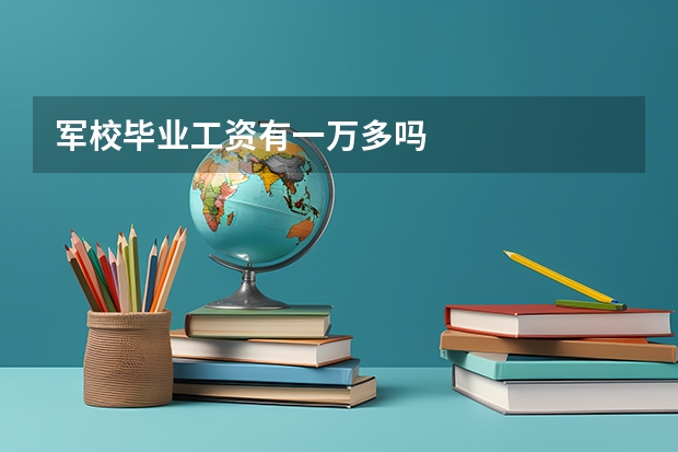 军校毕业工资有一万多吗