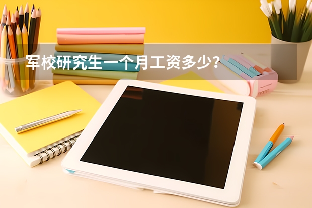 军校研究生一个月工资多少？