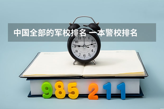 中国全部的军校排名 一本警校排名
