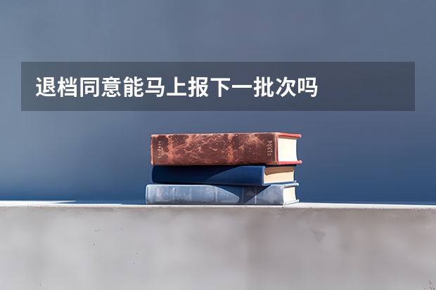 退档同意能马上报下一批次吗
