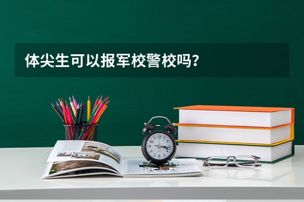 体尖生可以报军校/警校吗?