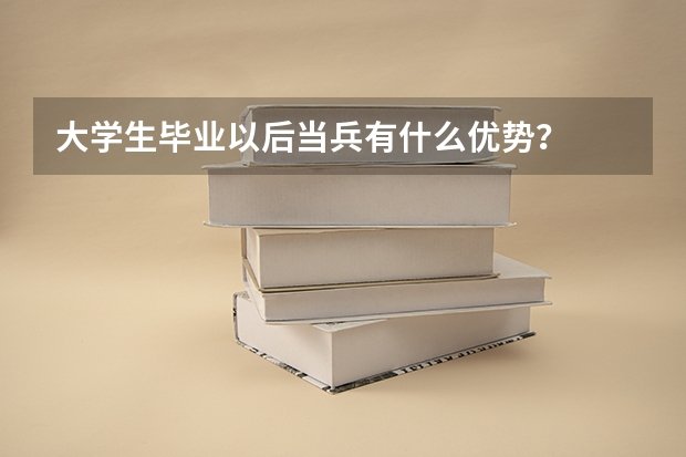 大学生毕业以后当兵有什么优势？