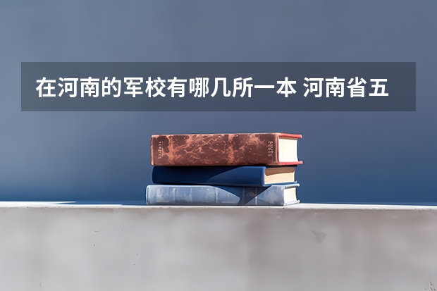 在河南的军校有哪几所一本 河南省五所军校名单