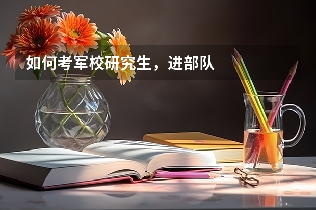 如何考军校研究生，进部队