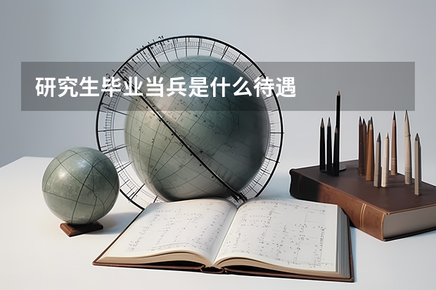 研究生毕业当兵是什么待遇