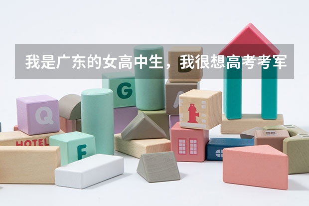 我是广东的女高中生,我很想高考考军校? 女生可以报考那些军校?