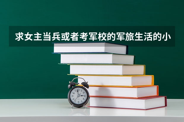 求女主当兵或者考军校的军旅生活的小说 军校双男主小说推荐