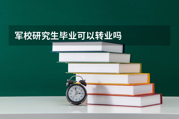 军校研究生毕业可以转业吗