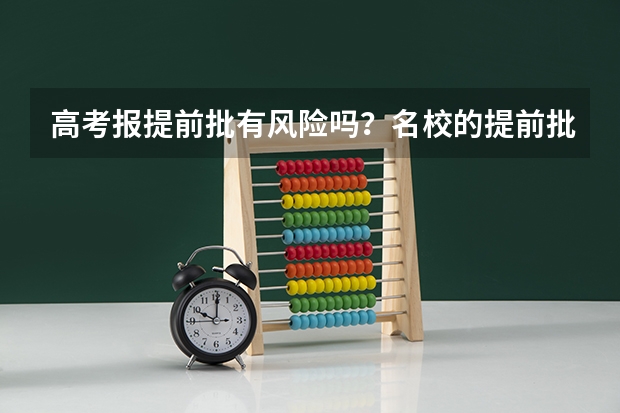 高考报提前批有风险吗?名校的提前批分数要求高吗?