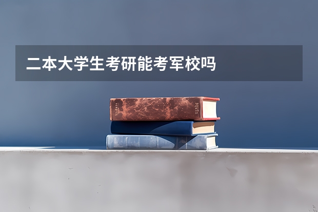 二本大学生考研能考军校吗