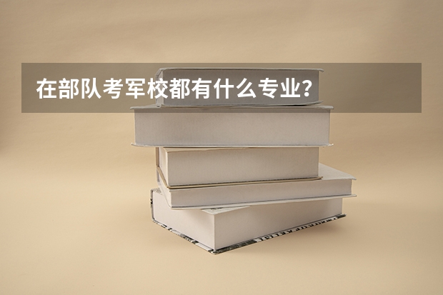 在部队考军校都有什么专业?