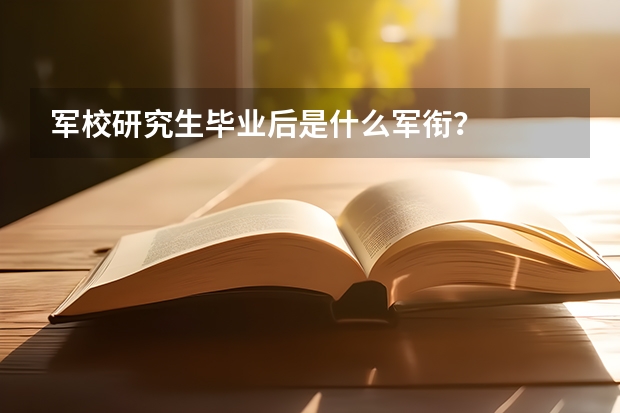 军校研究生毕业后是什么军衔?