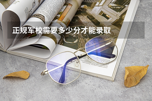 正规军校需要多少分才能录取