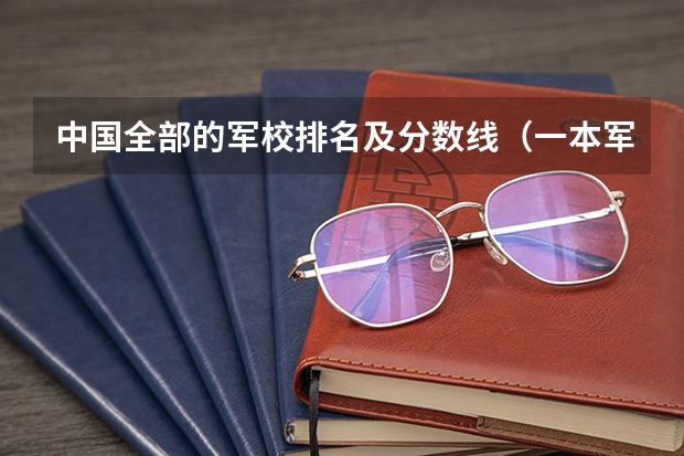 中国全部的军校排名及分数线（一本军校有哪几所大学）