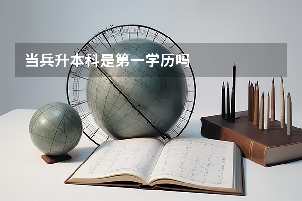 当兵升本科是第一学历吗