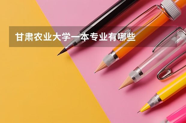 甘肃农业大学一本专业有哪些