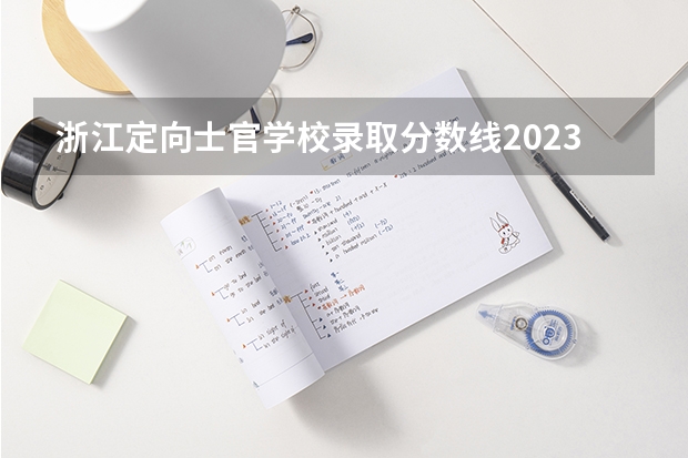 浙江定向士官学校录取分数线2023（2023年军校最低分数线）