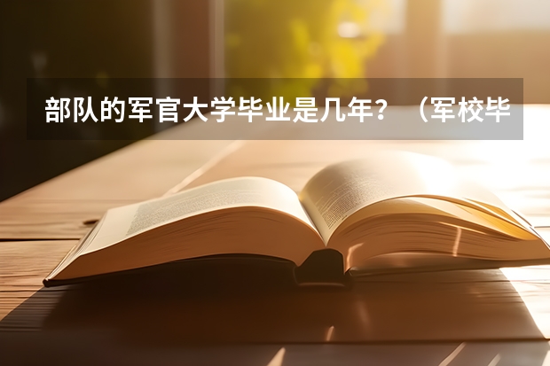 部队的军官大学毕业是几年？（军校毕业后要服役几年）