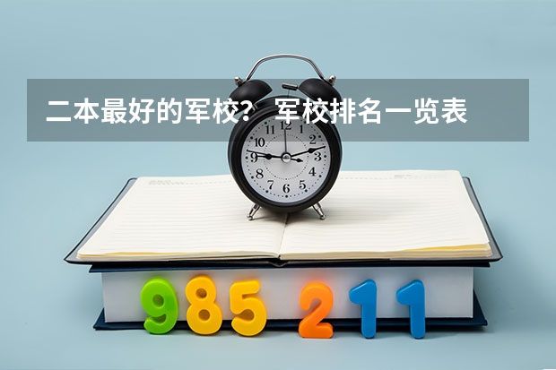 二本最好的军校？ 军校排名一览表