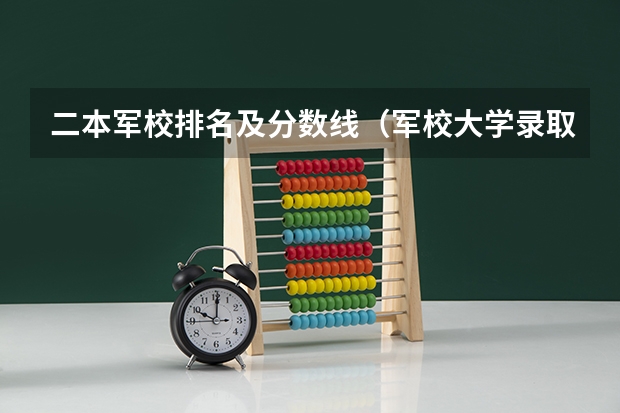 二本军校排名及分数线（军校大学录取分数线）