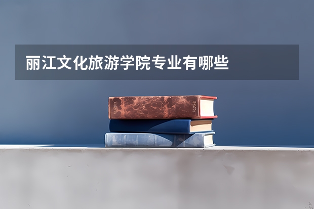 丽江文化旅游学院专业有哪些